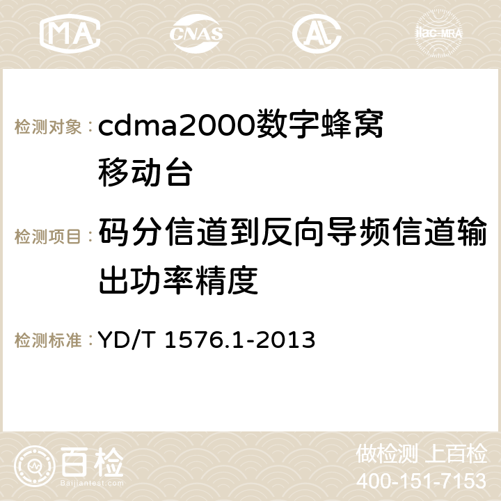 码分信道到反向导频信道输出功率精度 《800MHz/2GHz cdma2000 数字蜂窝移动通信网设备测试方法移动台(含机卡一体）第1 部分:基本无线指标、功能和性能》 YD/T 1576.1-2013 
6.3.2
6.3.3