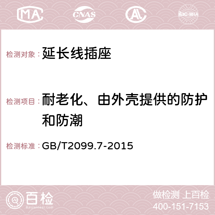 耐老化、由外壳提供的防护和防潮 《家用和类似用途插头插座　第２-７部分：延长线插座的特殊要求》 GB/T2099.7-2015 16