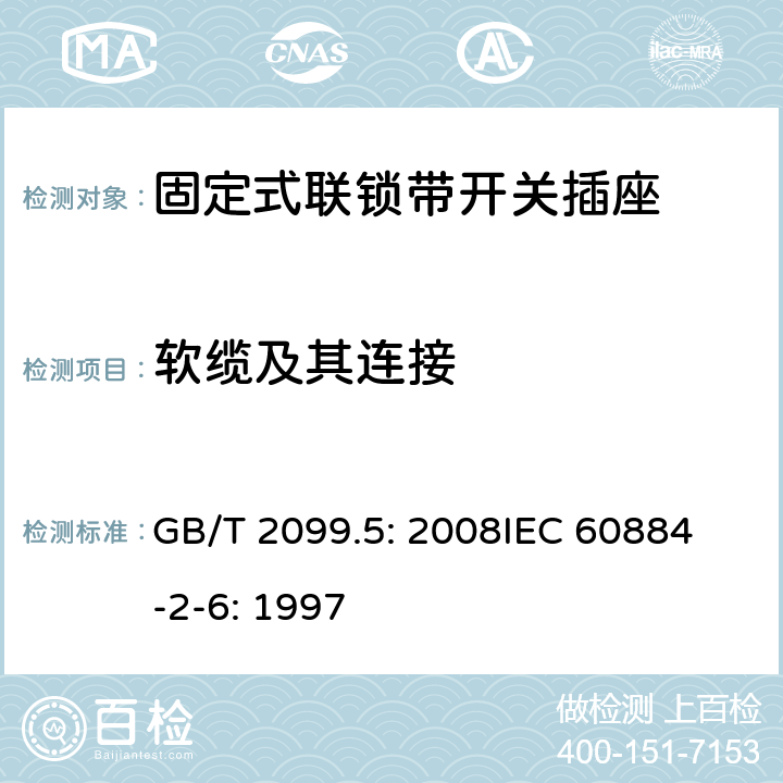 软缆及其连接 家用和类似用途插头插座第2部分：固定式联锁带开关插座的特殊要求 GB/T 2099.5: 2008
IEC 60884-2-6: 1997 23