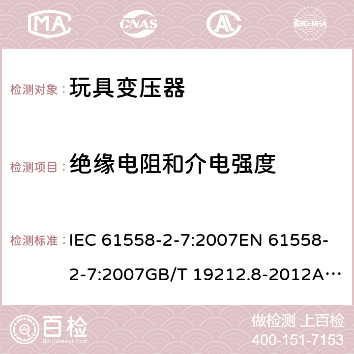 绝缘电阻和介电强度 电力变压器、电源、电抗器和类似产品的安全 第8部分：玩具变压器的特殊要求 IEC 61558-2-7:2007EN 61558-2-7:2007GB/T 19212.8-2012AS/NZS 61558.2.7: 2008+A1:2012 18