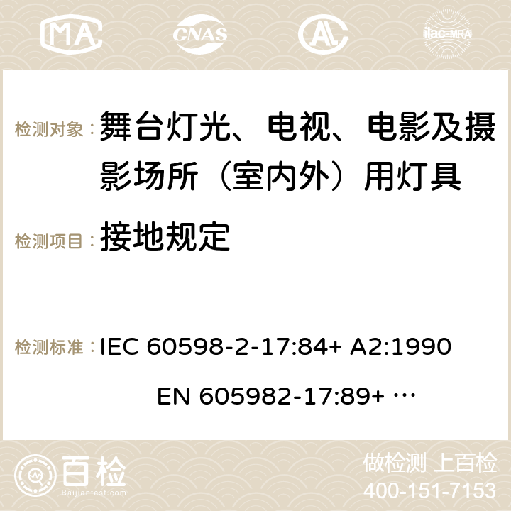 接地规定 灯具-第2-17部分舞台灯光、电视、电影及摄影场所（室内外）用灯具安全要求 
IEC 60598-2-17:84+ A2:1990 
EN 605982-17:89+ A2:91 17.8