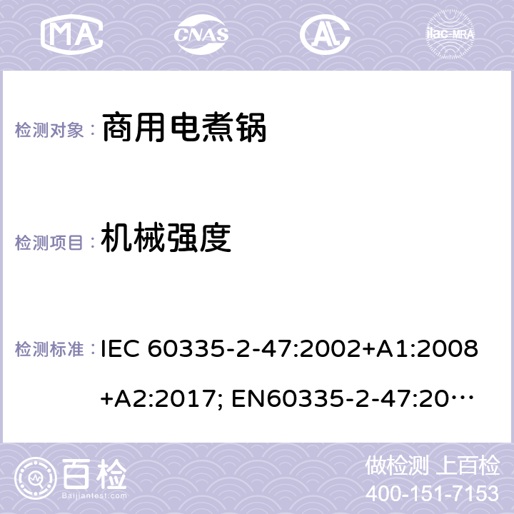 机械强度 家用和类似用途电器的安全　商用电煮锅的特殊要求 IEC 60335-2-47:2002+A1:2008+A2:2017; 
EN60335-2-47:2003+A1:2008+A11:2012
GB 4706.35-2008; 21