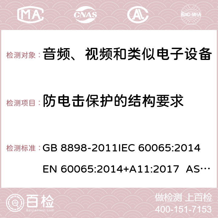 防电击保护的结构要求 音频、视频及类似电子设备 安全要求 GB 8898-2011IEC 60065:2014 EN 60065:2014+A11:2017 AS/NZS 60065:2012+Amdt 1:2015 CL 8