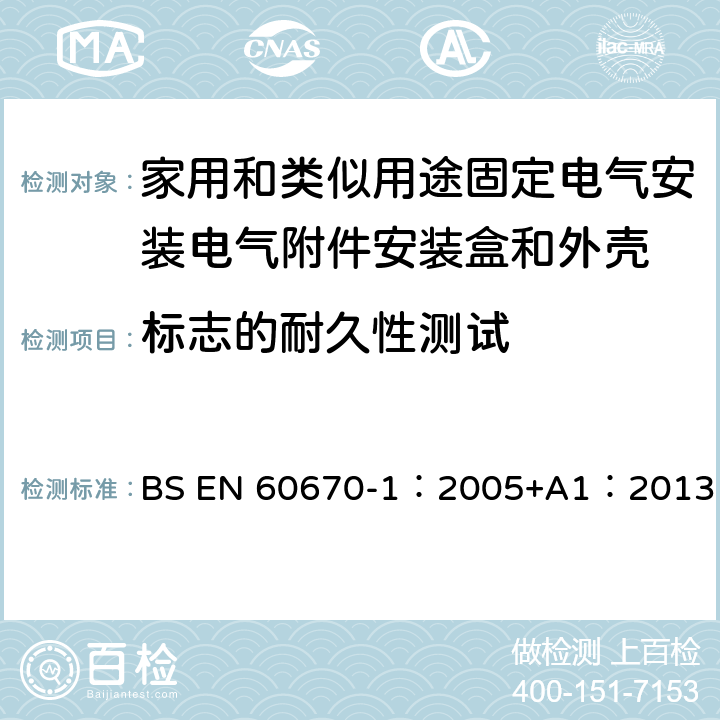 标志的耐久性测试 BS EN 60670-1:2005 家用和类似用途固定式电气装置的电气附件盒和外壳 第1部分：一般要求 BS EN 60670-1：2005+A1：2013 8