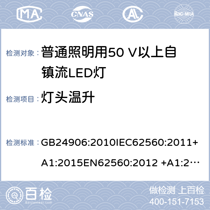 灯头温升 普通照明用50 V以上自镇流LED灯　安全要求 GB24906:2010
IEC62560:2011+A1:2015
EN62560:2012 +A1:2015
AS/NZS IEC 62560:2014
AS/NZS62560:2017+A1:2019
portaria inmetro no.389:2014 10