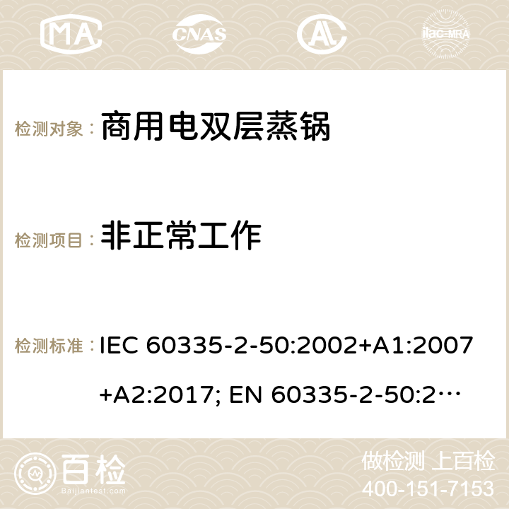 非正常工作 IEC 60335-2-50 家用和类似用途电器的安全 商用电双层蒸锅的特殊要求 :2002+A1:2007+A2:2017; 
EN 60335-2-50:2003+A1:2008; 19