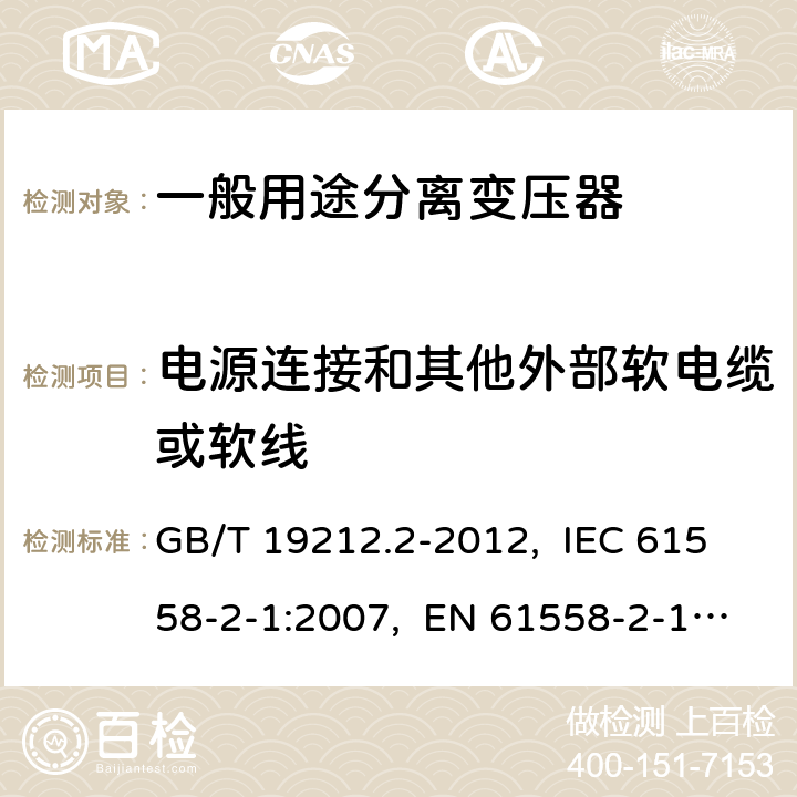 电源连接和其他外部软电缆或软线 电力变压器、电源、电抗器和类似产品的安全 第2部分：一般用途分离变压器和内装分离变压器的电源的特殊要求和试验 GB/T 19212.2-2012, IEC 61558-2-1:2007, EN 61558-2-1:2007 22