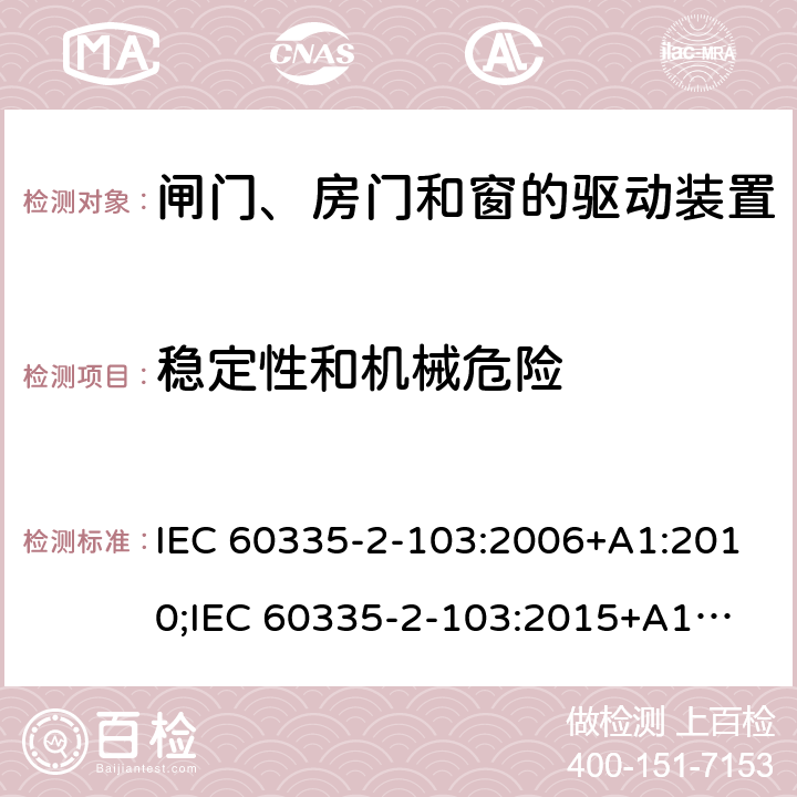 稳定性和机械危险 家用和类似用途电器的安全　闸门、房门和窗的驱动装置的特殊要求 IEC 60335-2-103:2006+A1:2010;
IEC 60335-2-103:2015+A1:2017+A1:2019;
EN 60335-2-103:2015;
GB 4706.98:2008;
AS/NZS60335.2.103:2011;
AS/NZS60335.2.103:2016 20