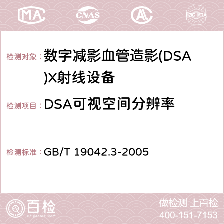 DSA可视空间分辨率 医用成像部门的评价及例行试验 第3-3部分：数字减影血管造影（DSA)X射线设备成像性能验收试验 GB/T 19042.3-2005 5.8