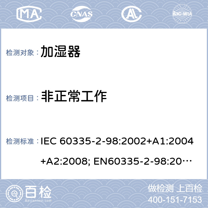 非正常工作 家用和类似用途电器的安全　加湿器的特殊要求 IEC 60335-2-98:2002+A1:2004+A2:2008; 
EN60335-2-98:2003 +A1:2005+A2:2008+A11:2019;
GB 4706.48:2009;
AS/NZS 60335.2.98: 2005 + A1:2009 + A2:2014 19