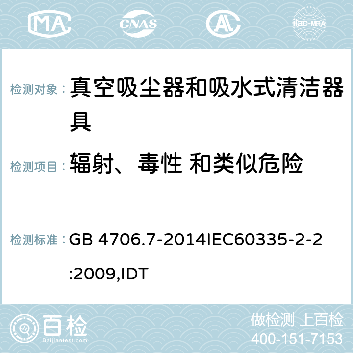 辐射、毒性 和类似危险 家用和类似用途电器的安全 真空吸尘器和吸水式清洁器具的特殊要求 GB 4706.7-2014
IEC60335-2-2:2009,IDT 32