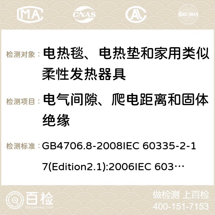 电气间隙、爬电距离和固体绝缘 家用和类似用途电器的安全 电热毯、电热垫及类似柔性发热器具的特殊要求 GB4706.8-2008
IEC 60335-2-17(Edition2.1):2006
IEC 60335-2-17:2012+A1：2015 29