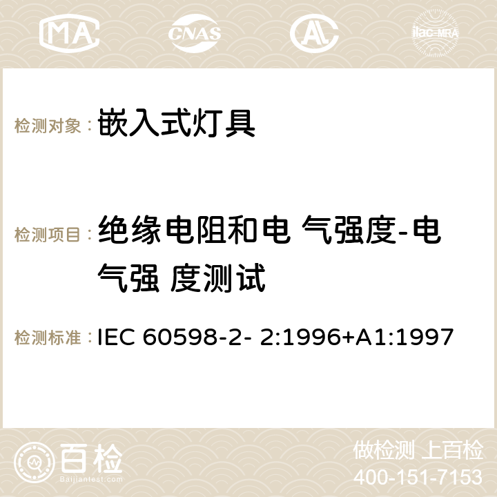 绝缘电阻和电 气强度-电气强 度测试 灯具 第2-2 部分：特殊要求 嵌入式灯具 IEC 60598-2- 2:1996+A1:1997; EN 60598-2-2:1996+A1:1997 2.14