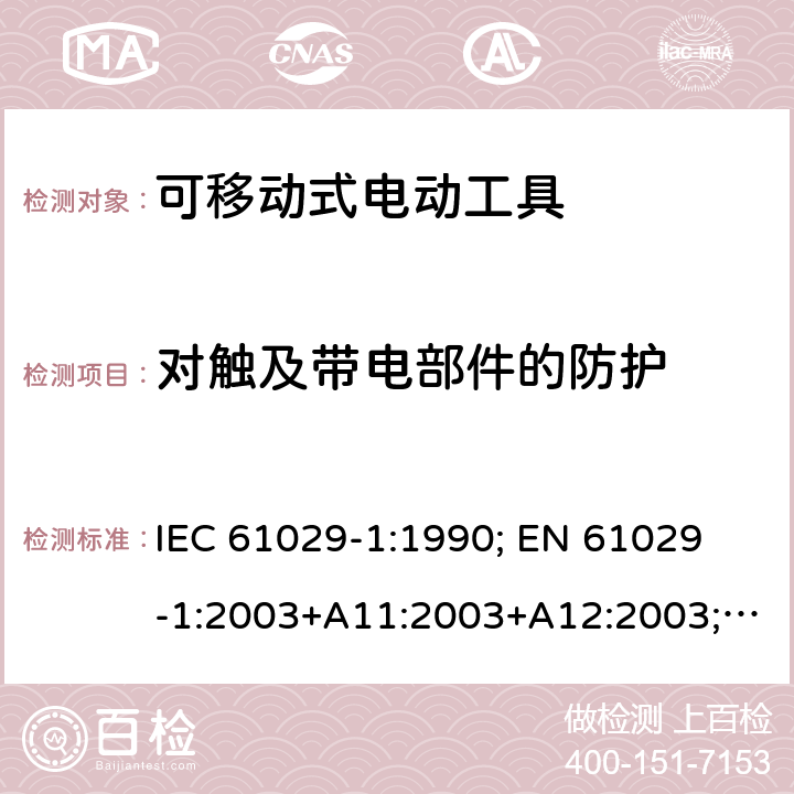 对触及带电部件的防护 可移式电动工具的安全 第一部分：通用要求 IEC 61029-1:1990; 
EN 61029-1:2003+A11:2003+A12:2003; GB 13960.1:2008 8