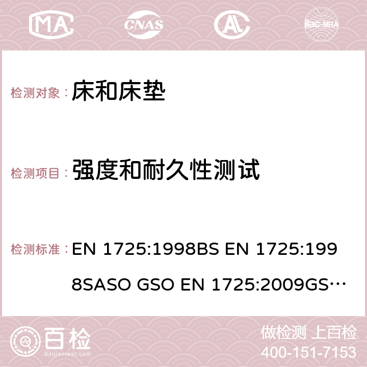 强度和耐久性测试 家用家具--床和床垫--安全要求和测试方法 EN 1725:1998
BS EN 1725:1998
SASO GSO EN 1725:2009
GSO EN 1725:2009 条款7.3,7.4,7.5,7.6,7.7