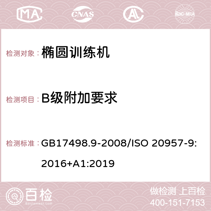 B级附加要求 固定式健身器材 第9部分 椭圆训练机 附加的特殊安全要求和试验方法 GB17498.9-2008/ISO 20957-9:2016+A1:2019 5.9,6.9/5.10,6.10