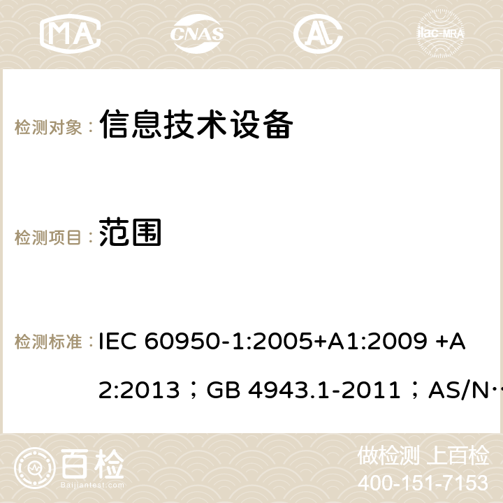 范围 信息技术设备 安全 第1部分：通用要求 IEC 60950-1:2005+A1:2009 +A2:2013；GB 4943.1-2011；AS/NZS 60950.1:2015；BS EN 60950-1:2006+A1:2010 +A12:2011+A2:2013；EN 60950-1:2006+A11:2009+A1:2010+A12:2011+A2:2013 1.1