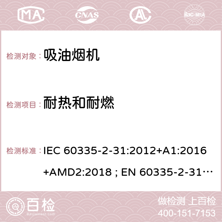 耐热和耐燃 家用和类似用途电器的安全　吸油烟机的特殊要求 IEC 60335-2-31:2012+A1:2016+AMD2:2018 ; EN 60335-2-31:2003+A1:2006+A2:2009; EN 60335-2-31:2014; GB 4706.28-2008; AS/NZS60335.2.31:2004+A1:2006+A2:2007+A3:2009+A4::2010;AS/NZS 60335.2.31:2013+A1: 2015+A2:2017+A3:2019 30