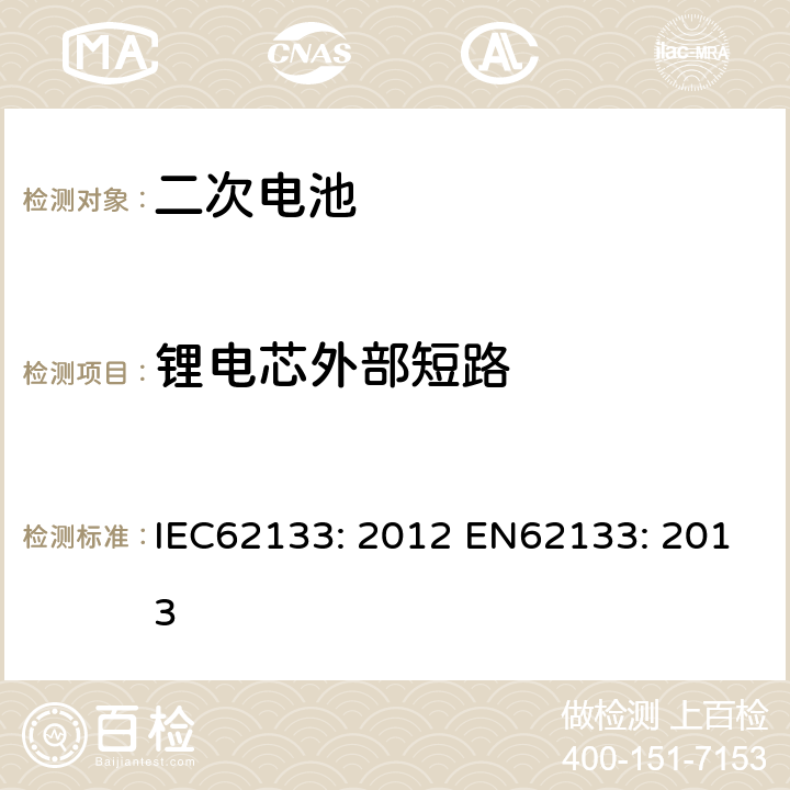 锂电芯外部短路 含碱性或其他非酸性电解液的二次电芯及电池 - 便携式密封二次电芯及其组成的便携式应用的电池包的安全要求 IEC62133: 2012 EN62133: 2013 8.3.1，8.3.2