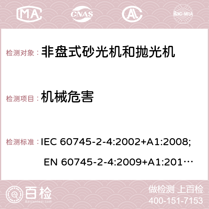 机械危害 手持式电动工具的安全 第二部分:非盘式砂光机和抛光机的专用要求 IEC 60745-2-4:2002+A1:2008; 
EN 60745-2-4:2009+A1:2011; 
AS/NZS 60745.2.4:2009; GB 3883.4:2012; 19