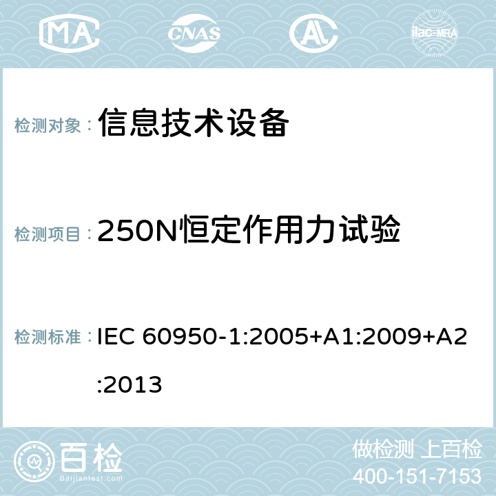 250N恒定作用力试验 信息技术设备 安全 第1部分：通用要求 IEC 60950-1:2005+A1:2009+A2:2013 4.2.4