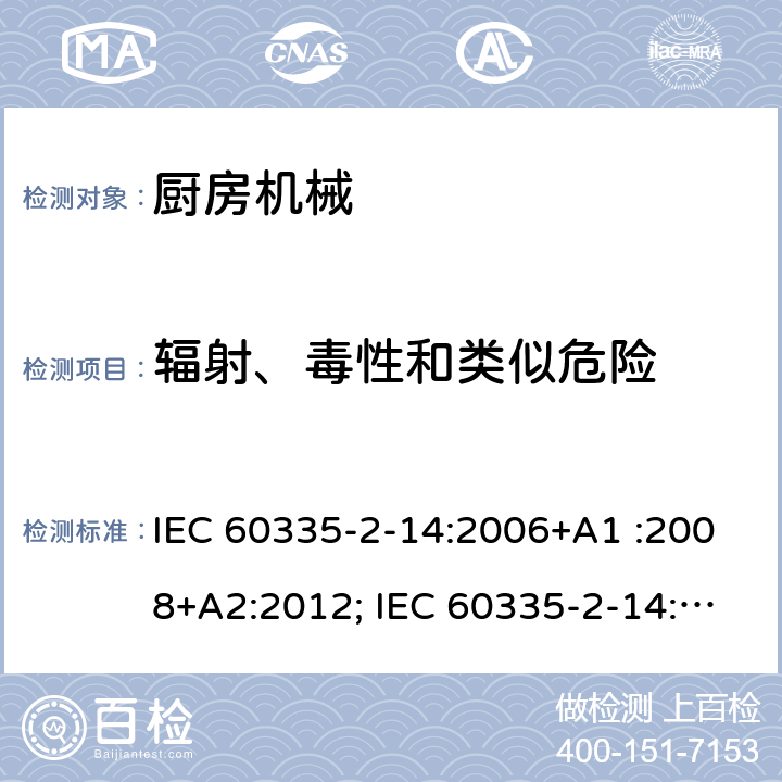 辐射、毒性和类似危险 家用和类似用途电器的安全　厨房机械的特殊要求 IEC 60335-2-14:2006+A1 :2008+A2:2012; IEC 60335-2-14: 2016+AMD1:2019 ; EN 60335-2-14:2006+A1 :2008+A11:2012+A12:2016; GB4706.30:2008; AS/NZS60335.2.14:2007+A1:2009; AS/NZS60335.2.14:2013; AS/NZS 60335.2.14:2017 32