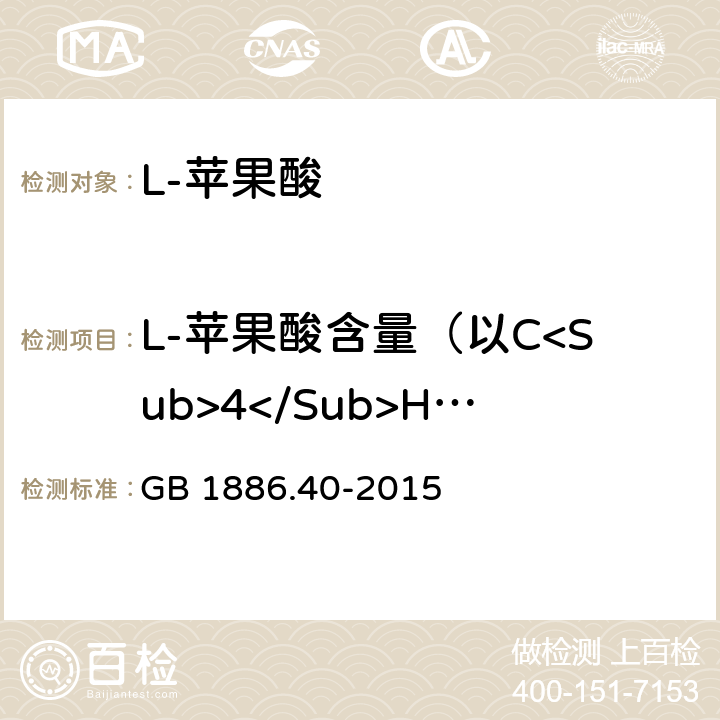 L-苹果酸含量（以C<Sub>4</Sub>H<Sub>6</Sub>O<Sub>5</Sub>计） GB 1886.40-2015 食品安全国家标准 食品添加剂 L-苹果酸