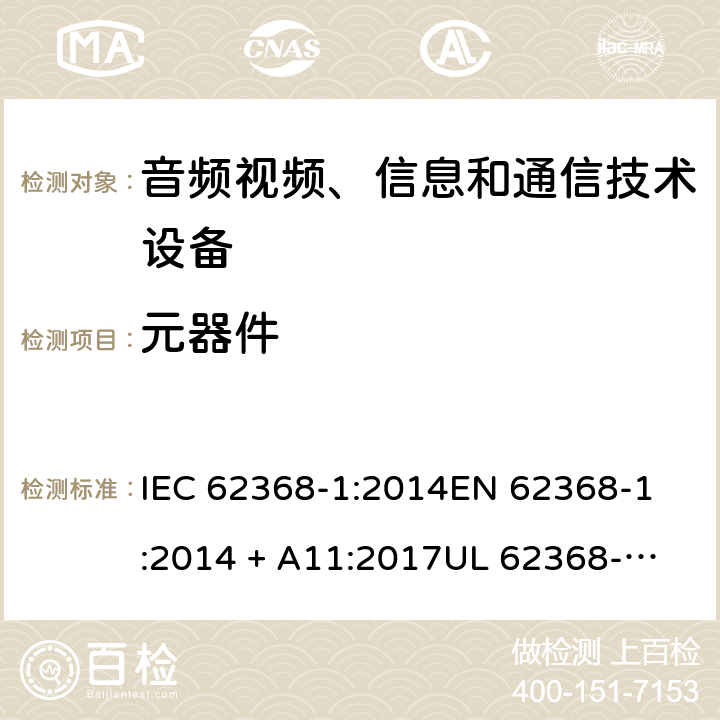 元器件 音频视频、信息和通信技术设备 第1部份: 安全要求 IEC 62368-1:2014
EN 62368-1:2014 + A11:2017
UL 62368-1:2014
J62368-1 (H30)
AS/NZS 62368.1:2018
CAN/CSA-C22.2 No. 62368-1-14 附录 G