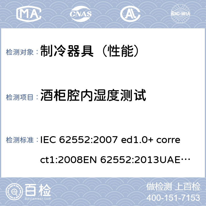 酒柜腔内湿度测试 家用制冷设备 特性和测试方法 IEC 62552:2007 ed1.0+ correct1:2008
EN 62552:2013
UAE.S IEC 62552:2013 13