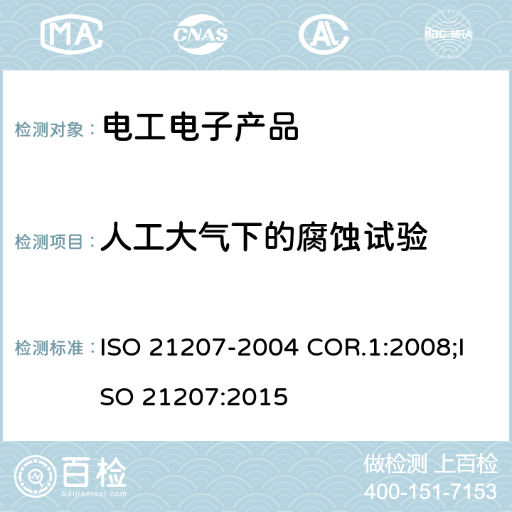 人工大气下的腐蚀试验 人工大气下的腐蚀试验 以加速腐蚀气体、中性盐雾和烘干的交替暴露的加速腐蚀　　 ISO 21207-2004 COR.1:2008;ISO 21207:2015
