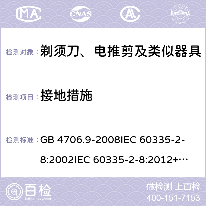 接地措施 家用和类似用途电器的安全 剃须刀、电推剪及类似器具的特殊要求 GB 4706.9-2008
IEC 60335-2-8:2002
IEC 60335-2-8:2012+A1:2015 27