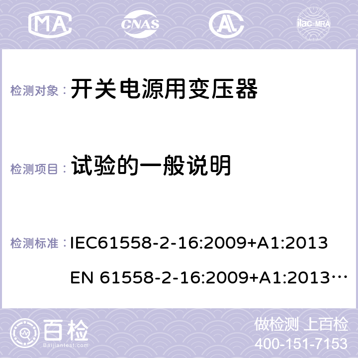 试验的一般说明 电力变压器、电源、电抗器和类似产品的安全 第18部分：开关式电源用变压器的特殊要求 IEC61558-2-16:2009+A1:2013
EN 61558-2-16:2009+A1:2013; GB/T19212.17-2019
AS/NZS61558.2.16:2010+A1:2010+A2:2012+A3:2014 5