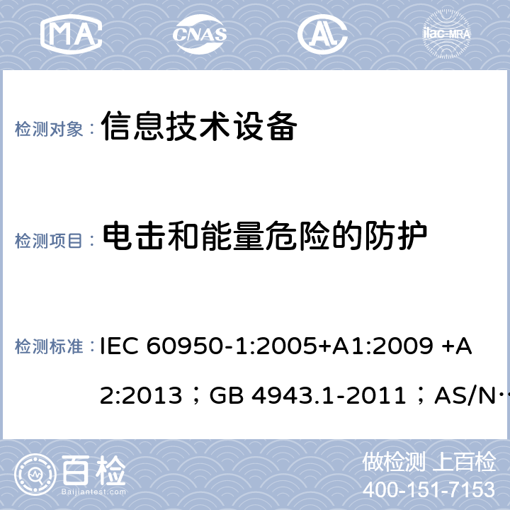 电击和能量危险的防护 信息技术设备 安全 第1部分：通用要求 IEC 60950-1:2005+A1:2009 +A2:2013；GB 4943.1-2011；AS/NZS 60950.1:2015；BS EN 60950-1:2006+A1:2010 +A12:2011+A2:2013；EN 60950-1:2006+A11:2009+A1:2010+A12:2011+A2:2013 2.1