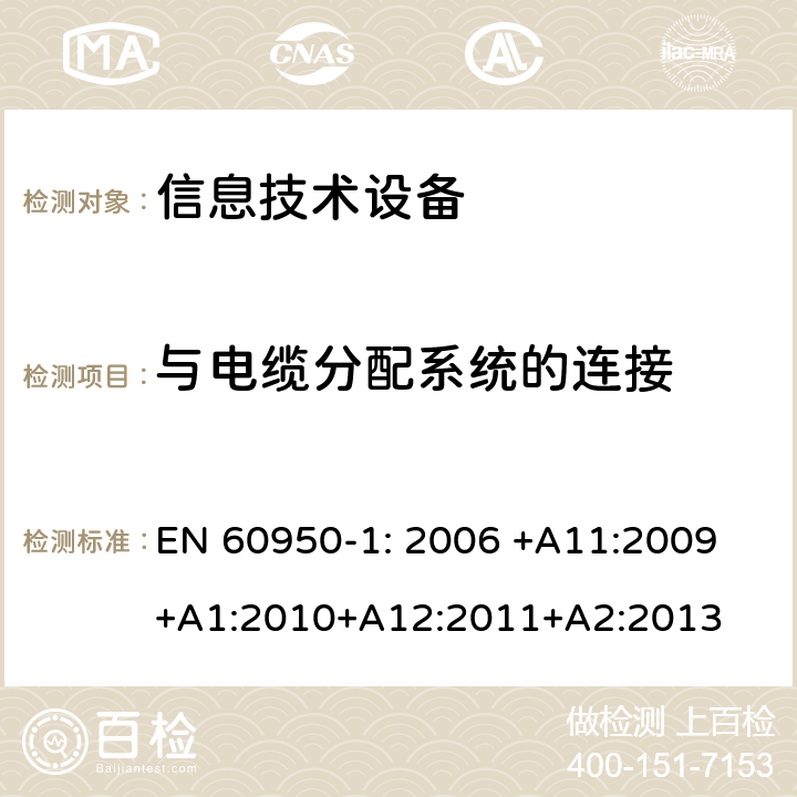 与电缆分配系统的连接 信息技术设备的安全第1 部分：通用要求 EN 60950-1: 2006 +A11:
2009+A1:2010+A12:2011+A2
:2013 7