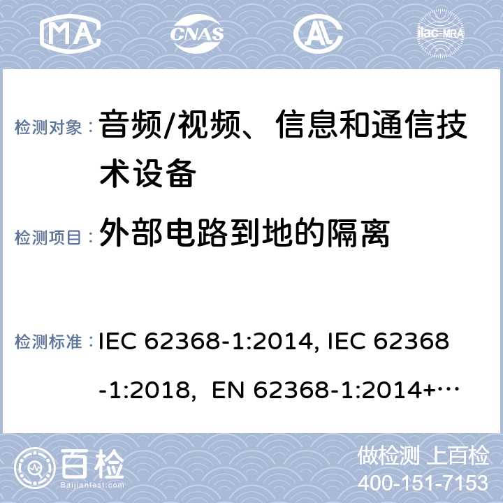 外部电路到地的隔离 音频/视频、信息和通信技术设备-第1部分：安全要求 IEC 62368-1:2014, IEC 62368-1:2018, EN 62368-1:2014+A11:2017, EN IEC 62368-1:2020/A11:2020, BS EN IEC 62368-1:2020+A11:2020, UL 62368-1 Ed2&Ed3, AS/NZS 62368.1:2018, JIS C 62368-1:2018 5.4.11