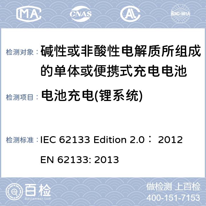 电池充电(锂系统) 碱性或非酸性电解质所组成的单体或便携式充电电池 IEC 62133 Edition 2.0： 2012
EN 62133: 2013 8.1