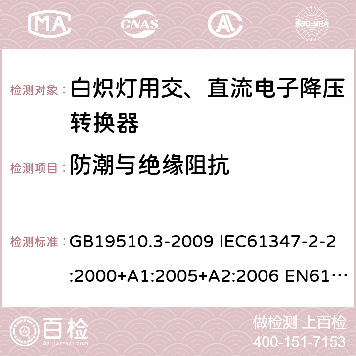 防潮与绝缘阻抗 灯的控制装置2-2-白炽灯用交、直流电子降压转换器的特殊要求 GB19510.3-2009 IEC61347-2-2:2000+A1:2005+A2:2006 EN61347-2-2:2001+A1/A2:2006 IEC61347-2-2:2011 EN61347-2-2:2012 11