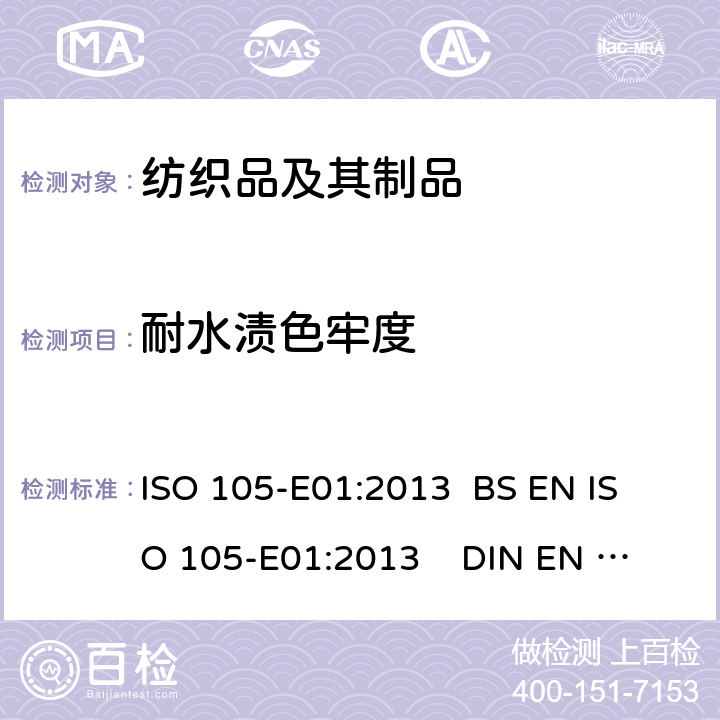 耐水渍色牢度 纺织品.色牢度试验.第E01部分:耐水渍色牢度 ISO 105-E01:2013 
BS EN ISO 105-E01:2013 
DIN EN ISO 105-E01:2013