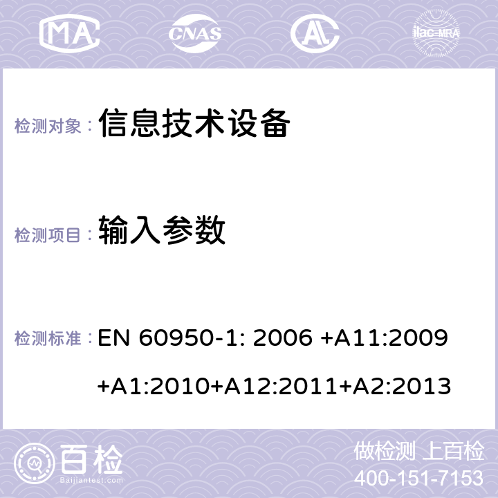 输入参数 信息技术设备的安全第1 部分：通用要求 EN 60950-1: 2006 +A11:
2009+A1:2010+A12:2011+A2
:2013 1.6