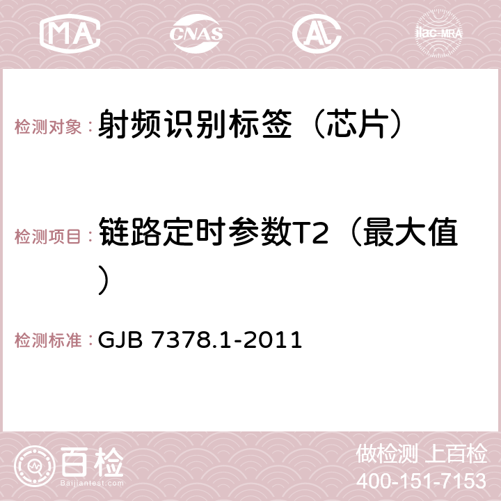 链路定时参数T2（最大值） GJB 7378.1-2011 军用射频识别空中接口符合性测试方法 第1部分：800/900Hz  6.7