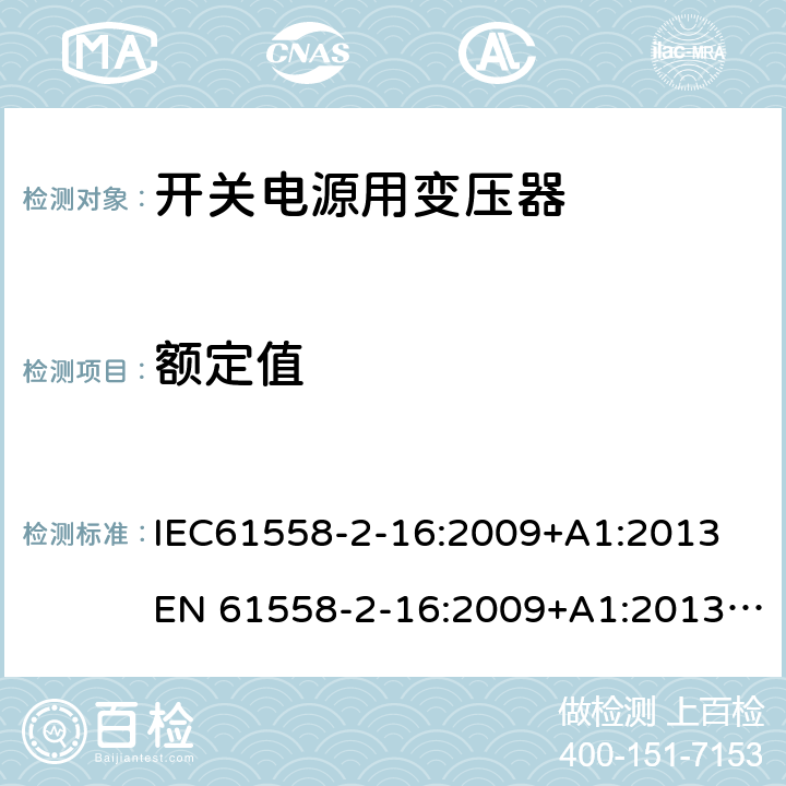 额定值 电力变压器、电源、电抗器和类似产品的安全 第18部分：开关式电源用变压器的特殊要求 IEC61558-2-16:2009+A1:2013
EN 61558-2-16:2009+A1:2013; GB/T19212.17-2019
AS/NZS61558.2.16:2010+A1:2010+A2:2012+A3:2014 6