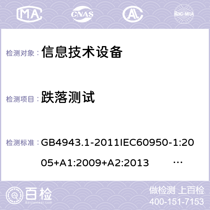 跌落测试 信息技术设备的安全 第1部分 通用要求 GB4943.1-2011
IEC60950-1:2005+A1:2009+A2:2013 EN60950-1:2006+ A11: 2009+A1:2010+A12:2011+A2:2013
UL60950-1:2014 4.2.6