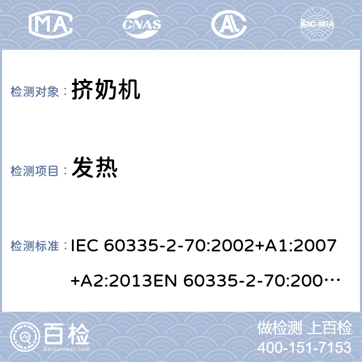 发热 IEC 60335-2-70 家用和类似用途电器的安全　挤奶机的特殊要求 :2002+A1:2007+A2:2013
EN 60335-2-70:2002+A1:2007+A2:2019;
GB 4706.46:2005; GB 4706.46:2014
AS/NZS 60335.2.70:2002+A1:2007+A2:2013 11