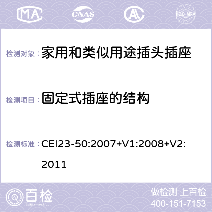 固定式插座的结构 家用和类似用途插头插座 第1 部分：通用要求 CEI
23-50:2007+V1:200
8+V2:2011 条款 13