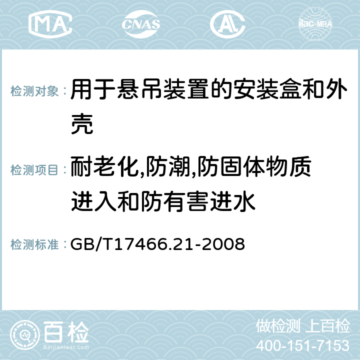 耐老化,防潮,防固体物质进入和防有害进水 家用和类似用途固定式电气装置的电器附件安装盒和外壳第21部分：用于悬吊装置的安装盒和外壳的特殊要求 GB/T17466.21-2008 13