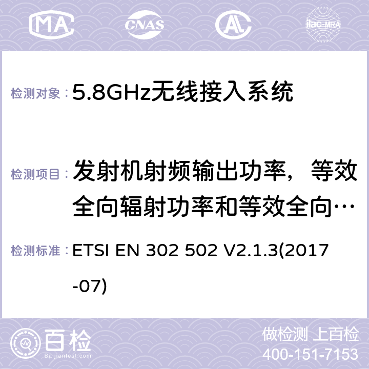 发射机射频输出功率，等效全向辐射功率和等效全向辐射功率谱密度 无线接入系统;5,8GHz固定宽频数据传送系统;无线电频谱协调标准 ETSI EN 302 502 V2.1.3(2017-07) 5.4.3