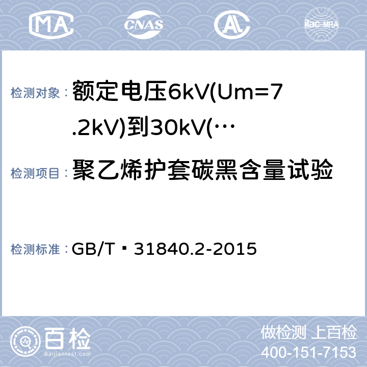 聚乙烯护套碳黑含量试验 额定电压1kV(Um=1.2kV)到35kV(Um=40.5 kV) 铝合金芯挤包绝缘电力电缆 第2部分:额定电压6kV(Um=7.2kV)到30kV(Um=36kV)电缆 GB/T 31840.2-2015 18.15