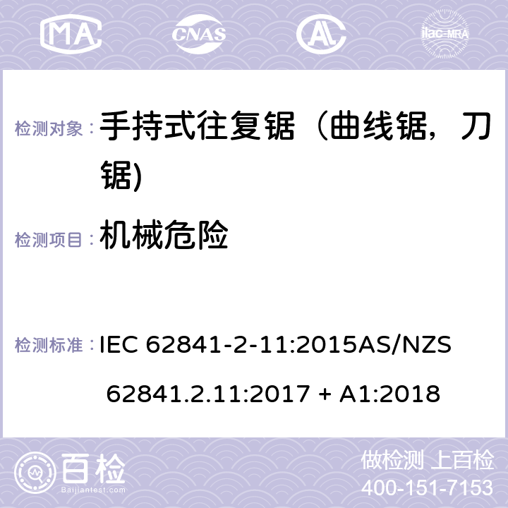 机械危险 手持式、可移式电动工具和园林工具的安全第2-11部分: 往复锯（曲线锯，刀锯)的专用要求 IEC 62841-2-11:2015

AS/NZS 62841.2.11:2017 + A1:2018 19