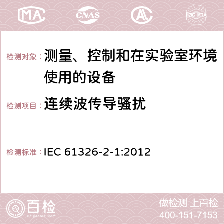 连续波传导骚扰 测量、控制和实验室用电气设备.电磁兼容性(EMC)的要求.第2-1部分：特殊要求.用于电磁兼容性无保护应用的敏感性试验和测量设备用试验配置、操作条件和性能标准 IEC 61326-2-1:2012 6