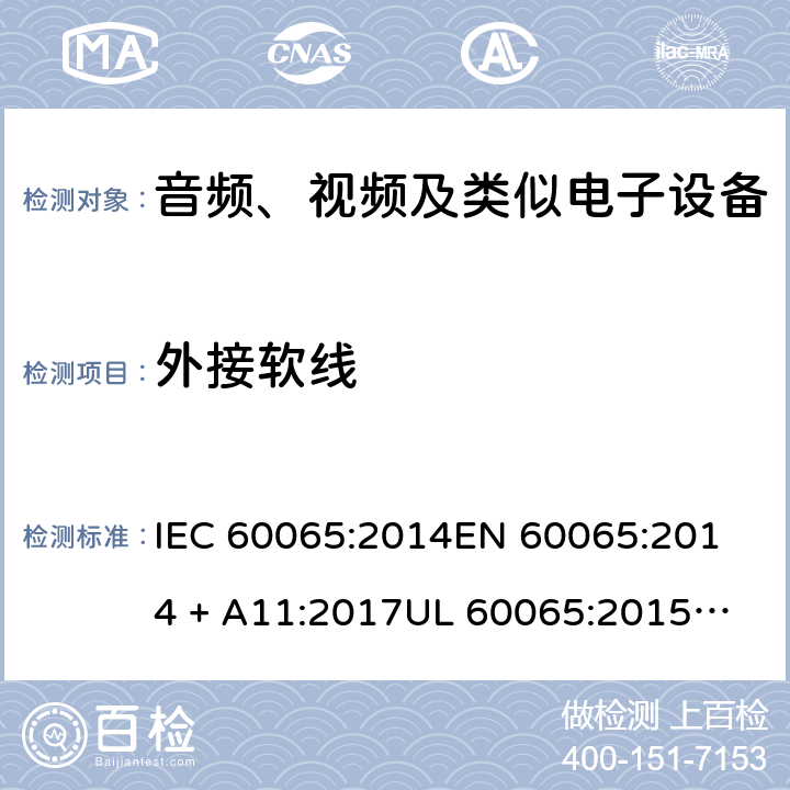 外接软线 音频、视频及类似电子设备 安全要求 IEC 60065:2014
EN 60065:2014 + A11:2017
UL 60065:2015
J60065 (H29)
AS/NZS 60065:2018
CAN/CSA-C22.2 NO. 60065:16 16